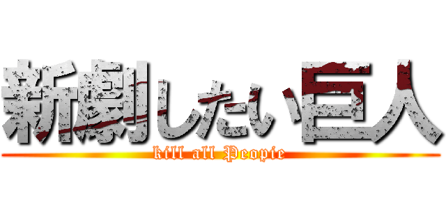 新劇したい巨人 (kill all Peopie)