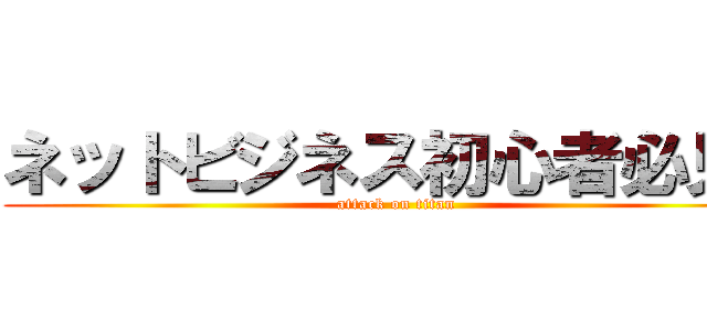 ネットビジネス初心者必見！ (attack on titan)