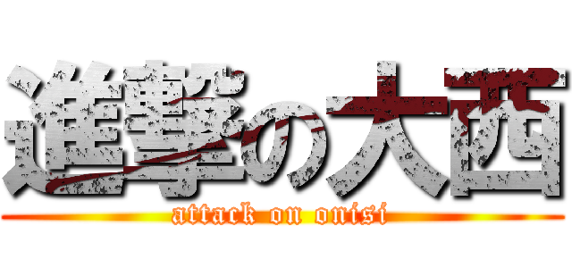 進撃の大西 (attack on onisi)