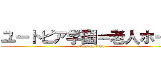 ユートピア学園＝老人ホーム (attack on titan)