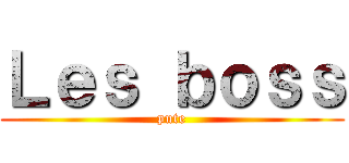 Ｌｅｓ ｂｏｓｓ (pute)