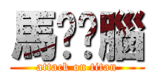 馬ㄍㄚ腦 (attack on titan)