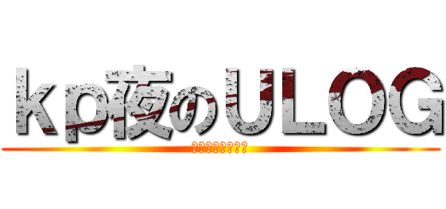 ｋｐ夜のＵＬＯＧ (かぴよるのうろぐ)