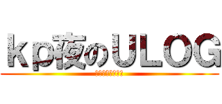 ｋｐ夜のＵＬＯＧ (かぴよるのうろぐ)