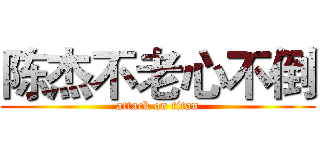陈杰不老心不倒 (attack on titan)