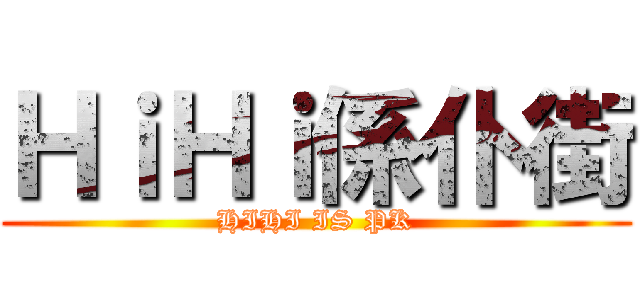 ＨｉＨｉ係仆街 (HIHI IS PK)