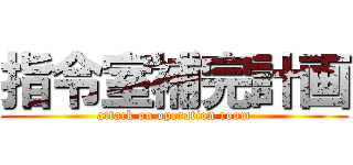 指令室補完計画 (attack on operation room)