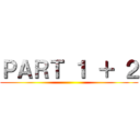 ＰＡＲＴ １ ＋ ２ ()