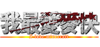 我最愛麥快 (I love minecraft)