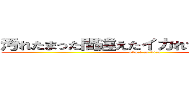 汚れたまった間違えたイカれちまった悲しみに (attack on titan)