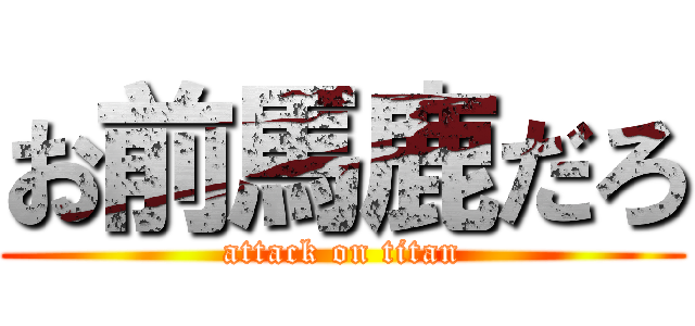 お前馬鹿だろ (attack on titan)