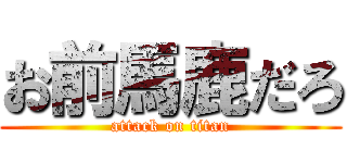 お前馬鹿だろ (attack on titan)