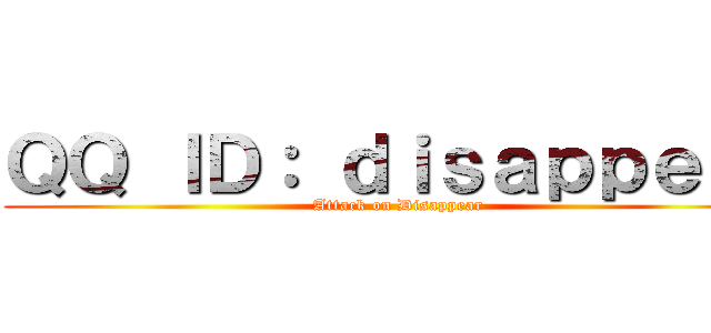 ＱＱ ＩＤ： ｄｉｓａｐｐｅａｒ (Attack on Disappear)