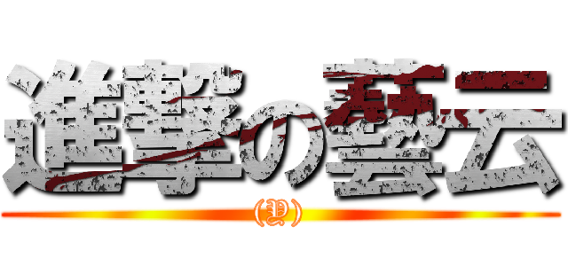 進撃の藝云 ((Y))