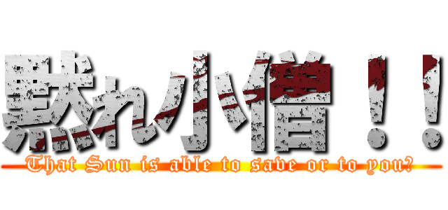 黙れ小僧！！ (That Sun is able to save or to you?)