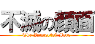 不滅の顔面 (The Immortal Face)