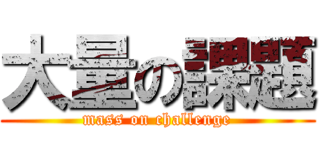 大量の課題 (mass on challenge)