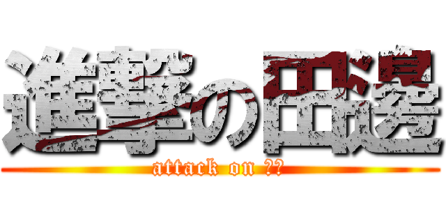 進撃の田邊 (attack on 田邊)