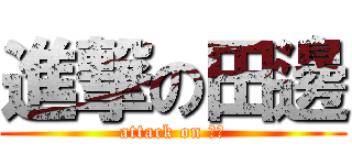 進撃の田邊 (attack on 田邊)