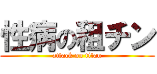 性病の租チン (attack on titan)