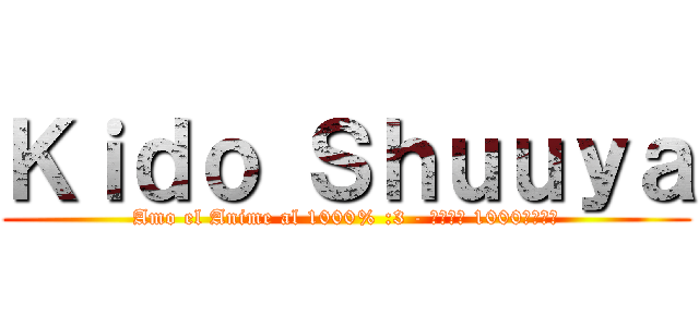 Ｋｉｄｏ Ｓｈｕｕｙａ (Amo el Anime al 1000% :3 - アニメは 1000％を愛し)