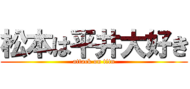 松本は平井大好き (attack on titn)