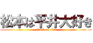 松本は平井大好き (attack on titn)