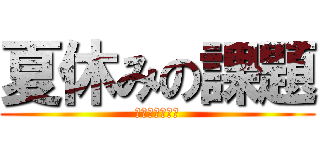 夏休みの課題 (早急に駆逐せよ)