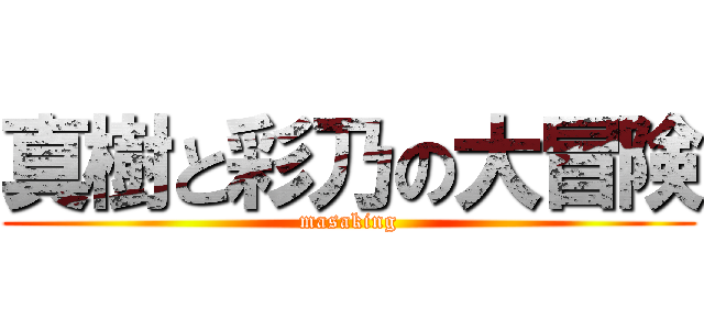 真樹と彩乃の大冒険 (masaking)