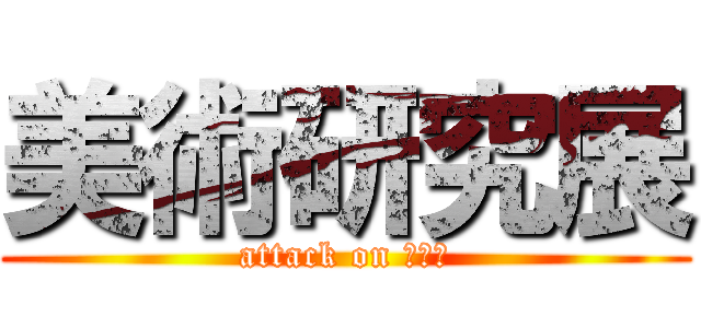 美術研究展 (attack on ａｒｔ)