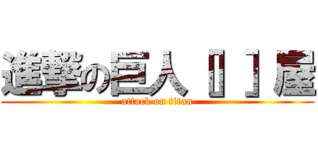 進撃の巨人［］］屋 (attack on titan)