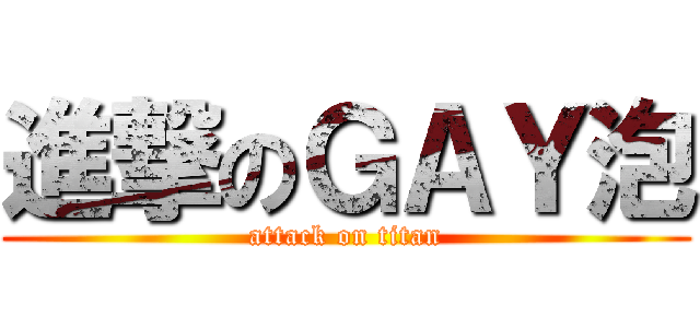 進撃のＧＡＹ泡 (attack on titan)