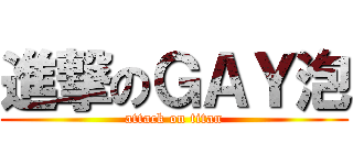 進撃のＧＡＹ泡 (attack on titan)