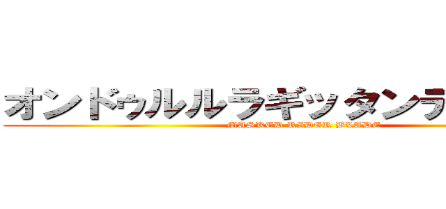 オンドゥルルラギッタンディスカー (MASKED RIDER BLADE)