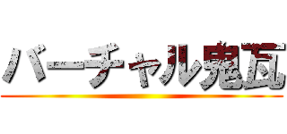 バーチャル鬼瓦 ()