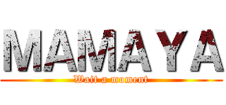 ＭＡＭＡＹＡ (Wait a moment)
