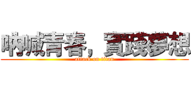 吶喊青春，實踐夢想 (attack on titan)