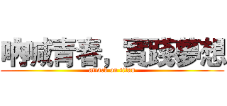 吶喊青春，實踐夢想 (attack on titan)