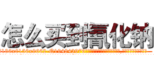 怎么买到氰化钠 (怎么买到氰化钠【电.话186x0156x9662-Q194843976林氏药业】我们做的是长期生意,靠的是老客户长期支持
参考消息网2月20日报道 韩媒称，“剩女多、离婚率高的城市，房价一定会上涨。”这是中国经济学家金岩石2016年12月参加在上海举行的房地产相关论坛时说的话。
)