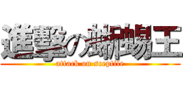 進擊の蜥蜴王 (attack on sceptile)