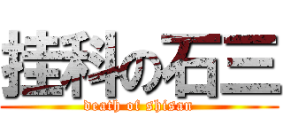 挂科の石三 (death of shisan)