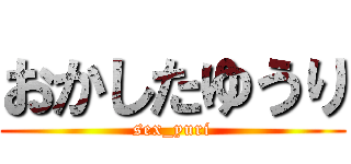 おかしたゆうり (sex_yuri)