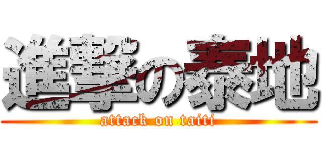 進撃の泰地 (attack on taiti)