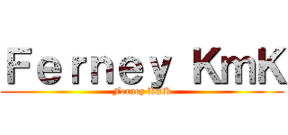 Ｆｅｒｎｅｙ ＫｍＫ (Ferney KmK)