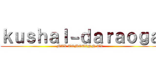 ｋｕｓｈａｌ－ｄａｒａｏｇａ (MAX TOMOTINN TV)