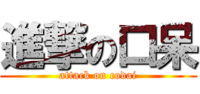 進撃の口呆 (attack on codai)