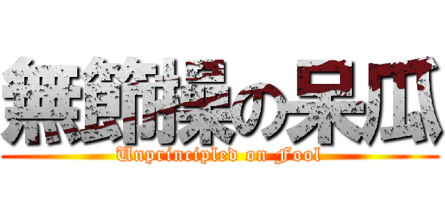 無節操の呆瓜 (Unprincipled on Fool)