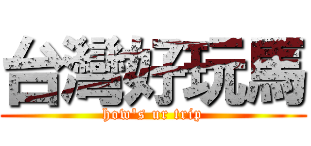 台灣好玩馬 (how\'s ur trip)