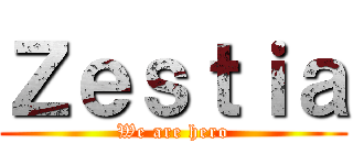 Ｚｅｓｔｉａ (We are hero)