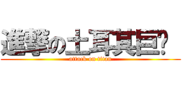 進撃の土耳其巨屌  (attack on titan)